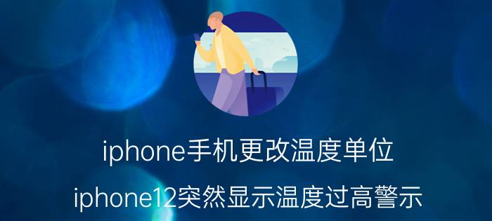 iphone手机更改温度单位 iphone12突然显示温度过高警示？